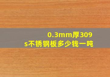 0.3mm厚309s不锈钢板多少钱一吨