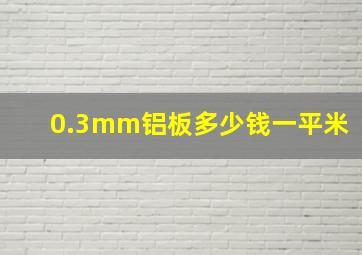 0.3mm铝板多少钱一平米