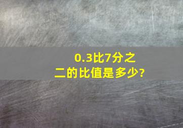 0.3比7分之二的比值是多少?