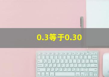 0.3等于0.30