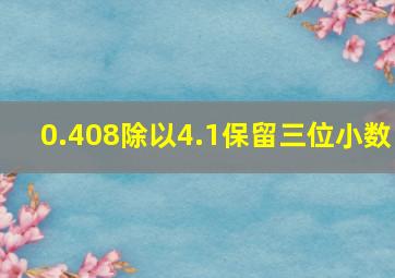 0.408除以4.1保留三位小数