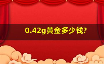 0.42g黄金多少钱?