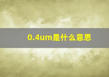 0.4um是什么意思