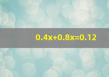 0.4x+0.8x=0.12