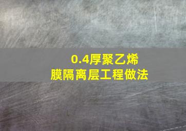 0.4厚聚乙烯膜隔离层工程做法(