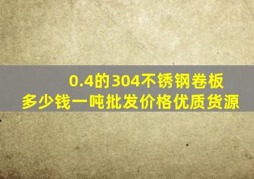 0.4的304不锈钢卷板多少钱一吨批发价格优质货源