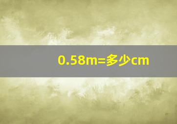 0.58m=多少cm
