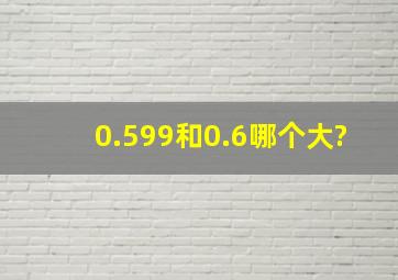 0.599和0.6哪个大?