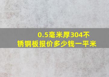 0.5毫米厚304不锈钢板(报价)多少钱一平米