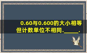 0.60与0.600的大小相等,但计数单位不相同._____.(判断对错)