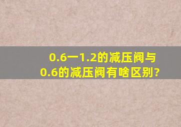 0.6一1.2的减压阀与0.6的减压阀有啥区别?