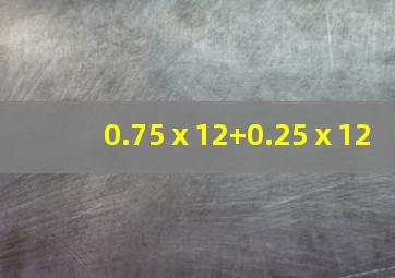 0.75ⅹ12+0.25ⅹ12