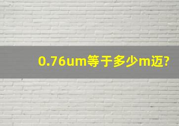 0.76um等于多少m(迈)?