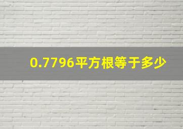 0.7796平方根等于多少