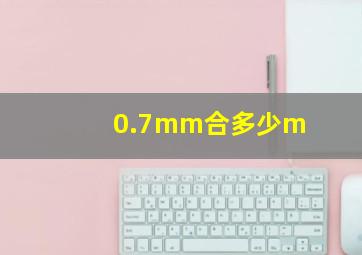 0.7mm合多少m