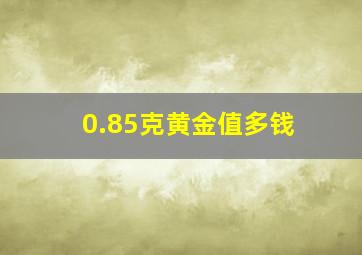 0.85克黄金值多钱