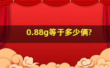 0.88g等于多少俩?