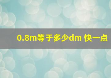 0.8m等于多少dm 快一点