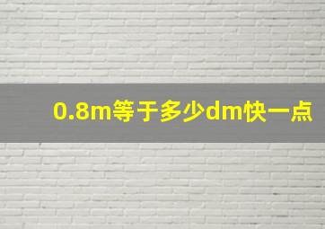 0.8m等于多少dm快一点