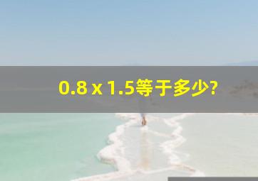 0.8ⅹ1.5等于多少?