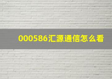 000586汇源通信怎么看