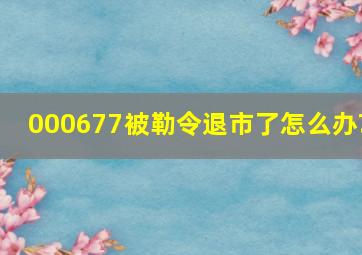 000677被勒令退市了怎么办?