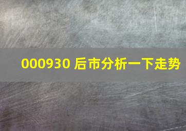 000930 后市分析一下走势