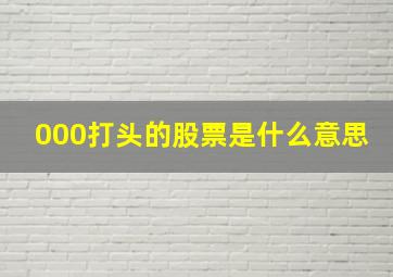 000打头的股票是什么意思