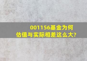 001156基金为何估值与实际相差这么大?