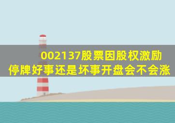 002137股票因股权激励停牌好事还是坏事开盘会不会涨