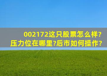 002172这只股票怎么样?压力位在哪里?后市如何操作?