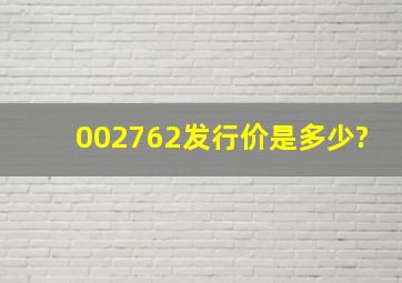 002762发行价是多少?