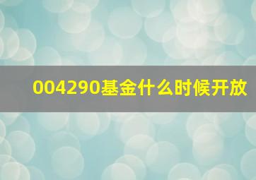 004290基金什么时候开放