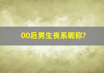 00后男生丧系昵称?