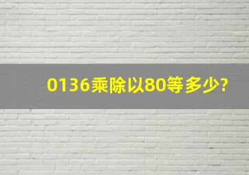 0136乘除以80等多少?