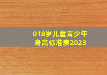 018岁儿童青少年身高标准表2023 