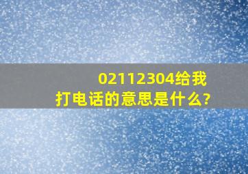 02112304给我打电话的意思是什么?