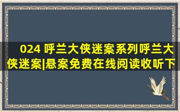 024 呼兰大侠迷案系列呼兰大侠迷案|悬案免费在线阅读收听下载 