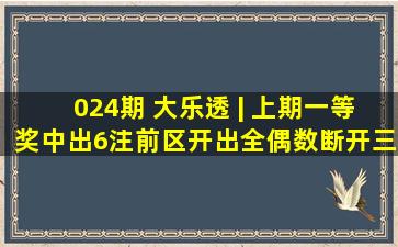 024期 大乐透 | 上期一等奖中出6注;前区开出全偶数,断开三区 