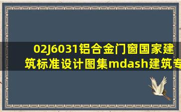 02J6031铝合金门窗(国家建筑标准设计图集)—建筑专业