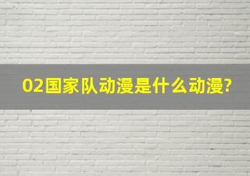 02国家队动漫是什么动漫?