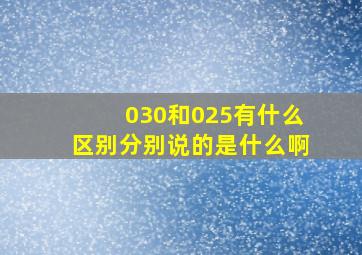 030和025有什么区别分别说的是什么啊(