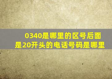 0340是哪里的区号,后面是20开头的电话号码是哪里