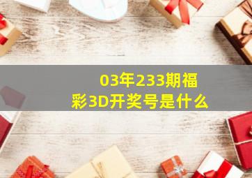 03年233期福彩3D开奖号是什么