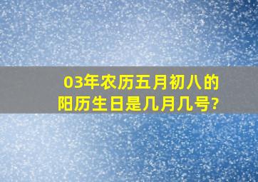 03年农历五月初八的阳历生日是几月几号?