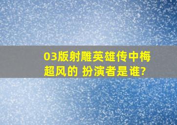 03版射雕英雄传中梅超风的 扮演者是谁?