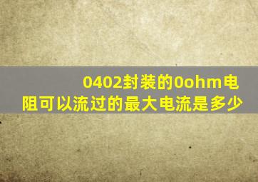 0402封装的0ohm电阻可以流过的最大电流是多少