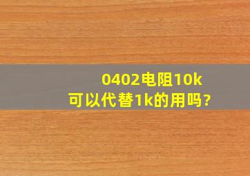 0402电阻10k可以代替1k的用吗?