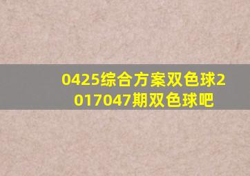 0425〖综合方案〗双色球2017047期双色球吧 