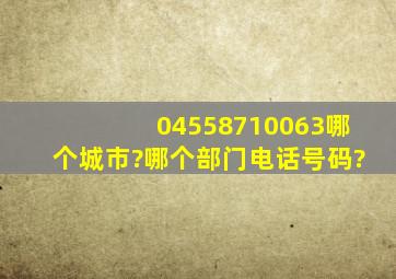 04558710063哪个城市?哪个部门电话号码?